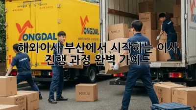해외이사, 부산에서 시작하는 이사 진행 과정 완벽 가이드